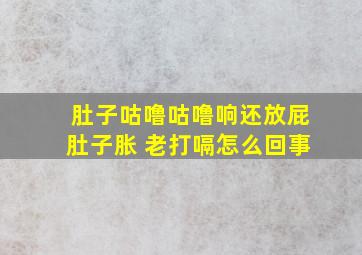 肚子咕噜咕噜响还放屁肚子胀 老打嗝怎么回事